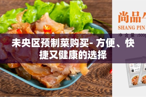 未央区预制菜购买- 方便、快捷又健康的选择