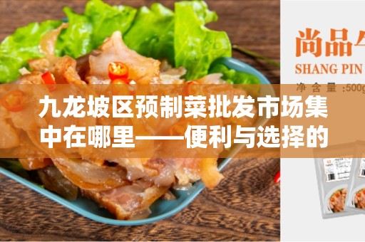 九龙坡区预制菜批发市场集中在哪里——便利与选择的综合体验