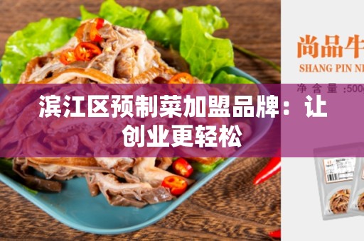 滨江区预制菜加盟品牌：让创业更轻松