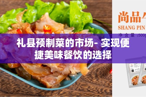 礼县预制菜的市场- 实现便捷美味餐饮的选择
