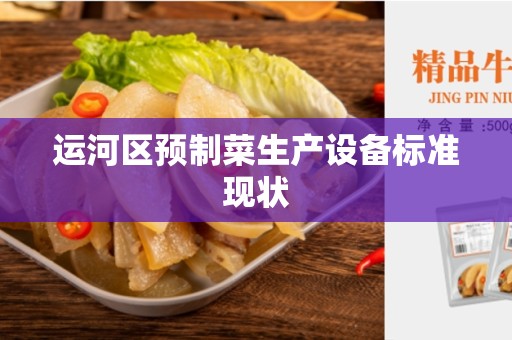运河区预制菜生产设备标准现状