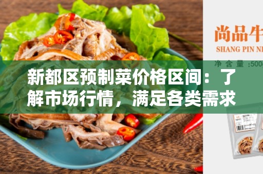 新都区预制菜价格区间：了解市场行情，满足各类需求