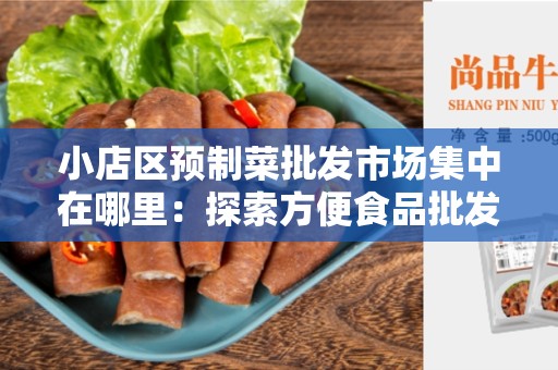 小店区预制菜批发市场集中在哪里：探索方便食品批发的热点地区