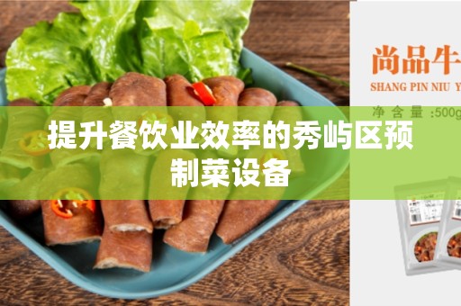 提升餐饮业效率的秀屿区预制菜设备