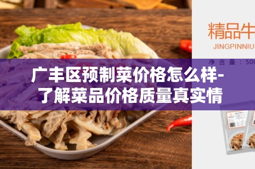 广丰区预制菜价格怎么样- 了解菜品价格质量真实情况