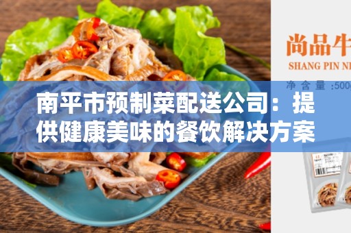 南平市预制菜配送公司：提供健康美味的餐饮解决方案