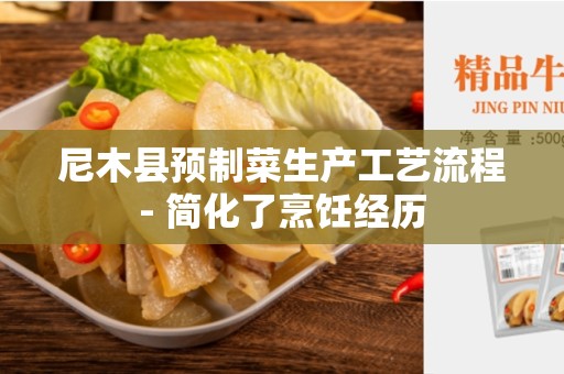 尼木县预制菜生产工艺流程- 简化了烹饪经历