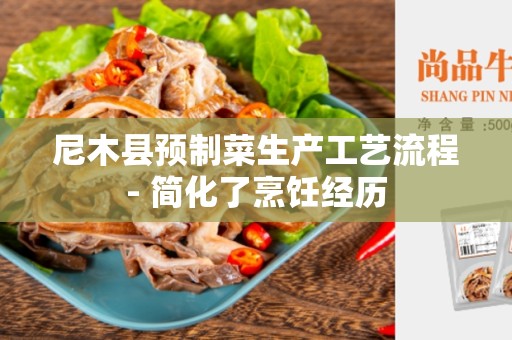 尼木县预制菜生产工艺流程- 简化了烹饪经历