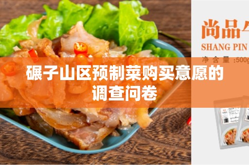 碾子山区预制菜购买意愿的调查问卷
