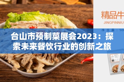 台山市预制菜展会2023：探索未来餐饮行业的创新之旅