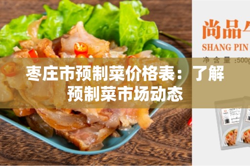枣庄市预制菜价格表：了解预制菜市场动态