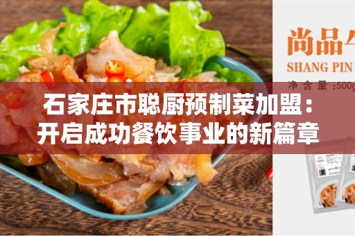 石家庄市聪厨预制菜加盟：开启成功餐饮事业的新篇章
