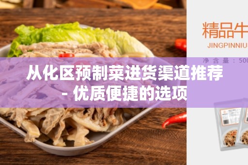 从化区预制菜进货渠道推荐- 优质便捷的选项