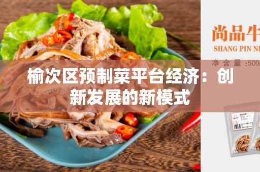 榆次区预制菜平台经济：创新发展的新模式
