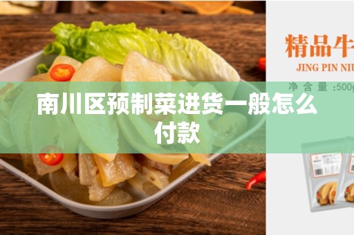 南川区预制菜进货一般怎么付款