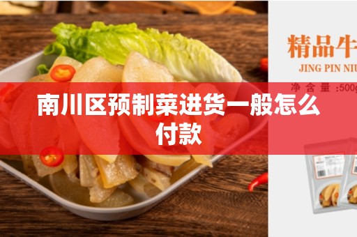 南川区预制菜进货一般怎么付款