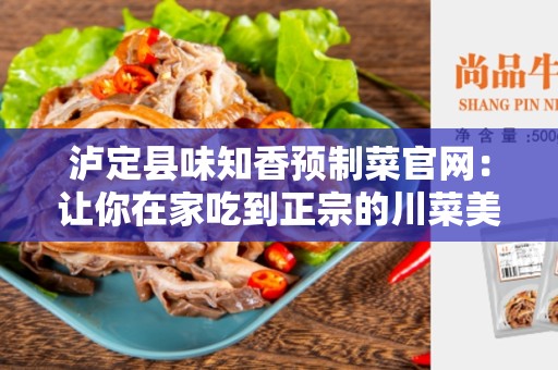 泸定县味知香预制菜官网：让你在家吃到正宗的川菜美味