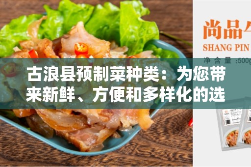 古浪县预制菜种类：为您带来新鲜、方便和多样化的选择