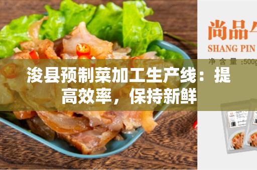 浚县预制菜加工生产线：提高效率，保持新鲜