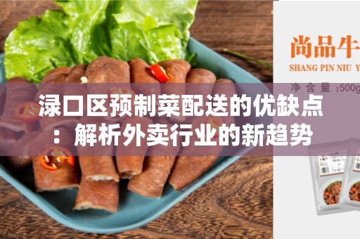 渌口区预制菜配送的优缺点：解析外卖行业的新趋势