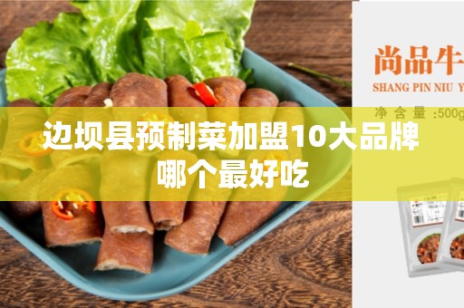 边坝县预制菜加盟10大品牌哪个最好吃