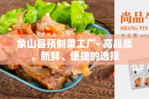 象山县预制菜工厂- 高品质、新鲜、便捷的选择