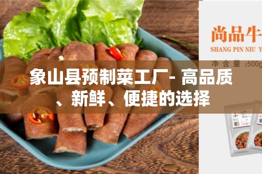 象山县预制菜工厂- 高品质、新鲜、便捷的选择