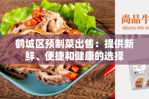 鹤城区预制菜出售：提供新鲜、便捷和健康的选择