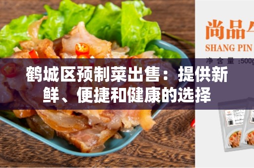 鹤城区预制菜出售：提供新鲜、便捷和健康的选择