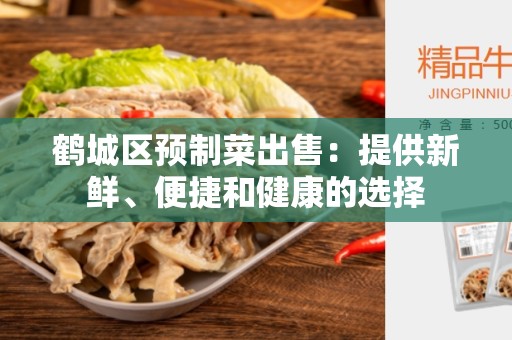 鹤城区预制菜出售：提供新鲜、便捷和健康的选择