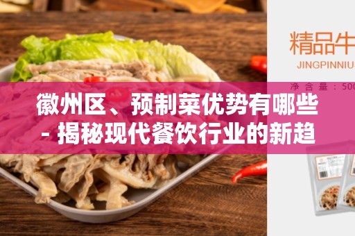 徽州区、预制菜优势有哪些- 揭秘现代餐饮行业的新趋势
