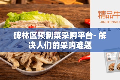 碑林区预制菜采购平台- 解决人们的采购难题