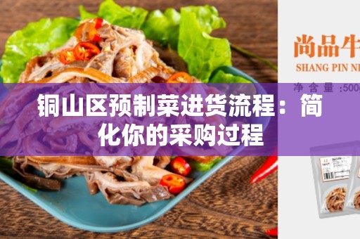 铜山区预制菜进货流程：简化你的采购过程