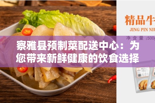 察雅县预制菜配送中心：为您带来新鲜健康的饮食选择