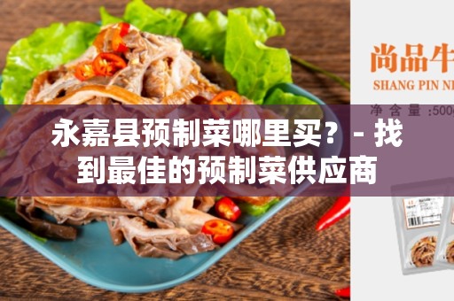 永嘉县预制菜哪里买？- 找到最佳的预制菜供应商