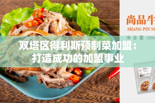 双塔区得利斯预制菜加盟：打造成功的加盟事业