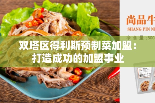 双塔区得利斯预制菜加盟：打造成功的加盟事业