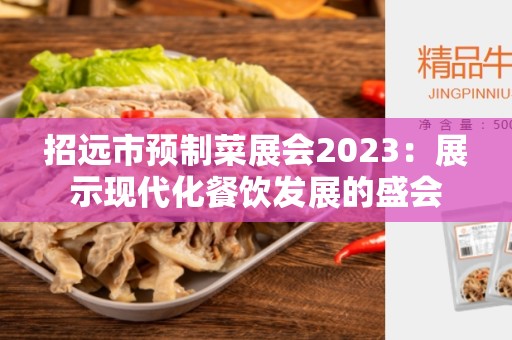 招远市预制菜展会2023：展示现代化餐饮发展的盛会