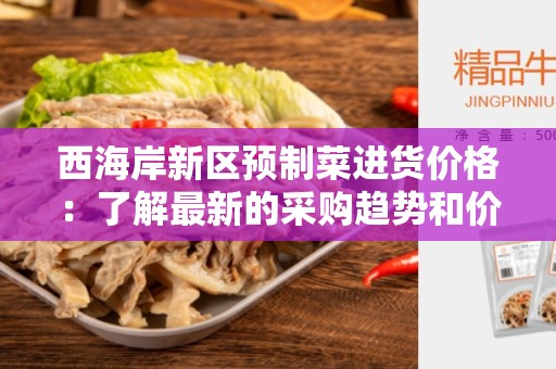 西海岸新区预制菜进货价格：了解最新的采购趋势和价格变动
