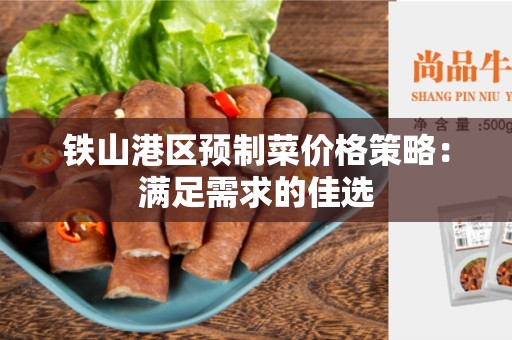 铁山港区预制菜价格策略：满足需求的佳选