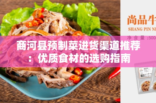 商河县预制菜进货渠道推荐：优质食材的选购指南