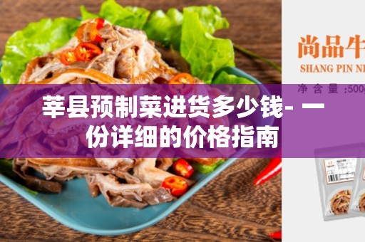 莘县预制菜进货多少钱- 一份详细的价格指南