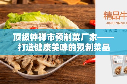 顶级钟祥市预制菜厂家——打造健康美味的预制菜品