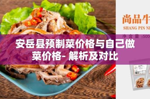 安岳县预制菜价格与自己做菜价格- 解析及对比