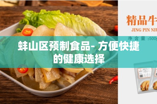 蚌山区预制食品- 方便快捷的健康选择