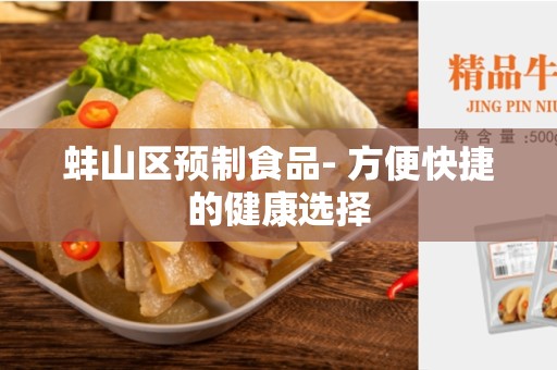 蚌山区预制食品- 方便快捷的健康选择