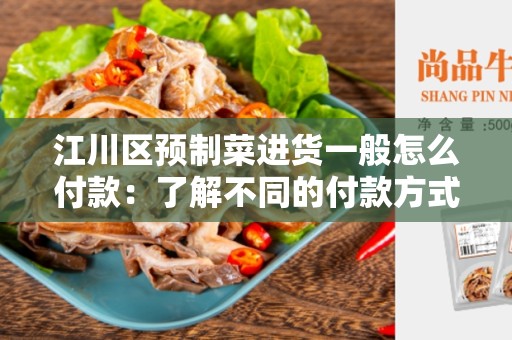 江川区预制菜进货一般怎么付款：了解不同的付款方式