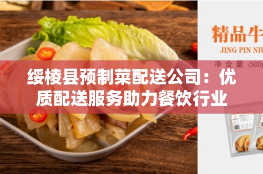 绥棱县预制菜配送公司：优质配送服务助力餐饮行业