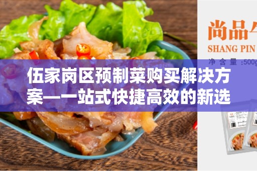 伍家岗区预制菜购买解决方案—一站式快捷高效的新选择