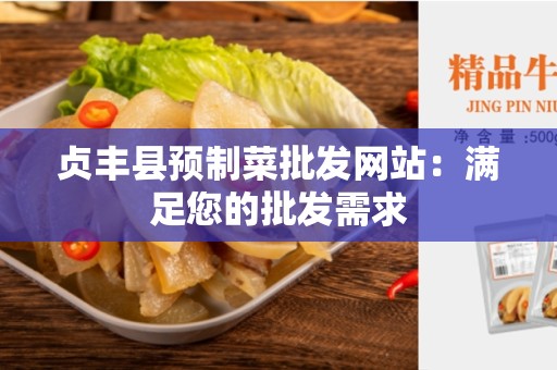 贞丰县预制菜批发网站：满足您的批发需求